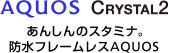AQUOS CRYSTAL 2 あんしんのスタミナ。防水フレームレスAQUOS