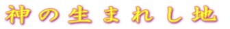 神の生まれし地